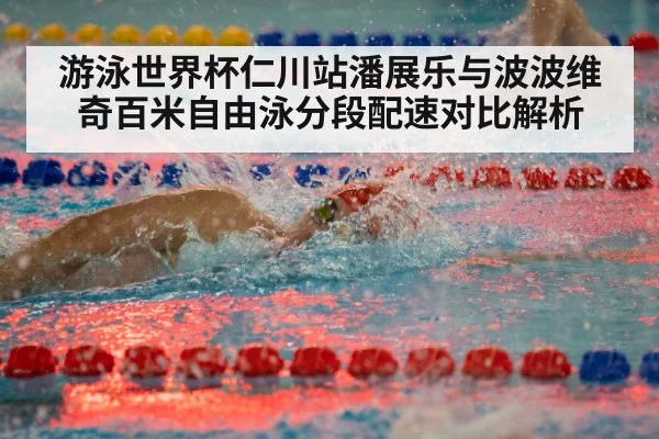 游泳世界杯仁川站潘展乐与波波维奇百米自由泳分段配速对比解析
