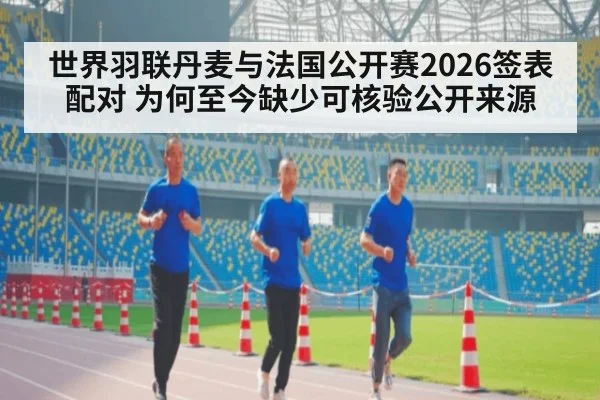 世界羽联丹麦与法国公开赛2026签表配对 为何至今缺少可核验公开来源